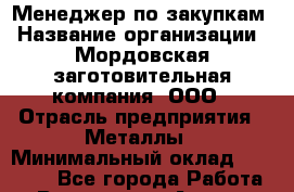 Менеджер по закупкам › Название организации ­ Мордовская заготовительная компания, ООО › Отрасль предприятия ­ Металлы › Минимальный оклад ­ 20 000 - Все города Работа » Вакансии   . Адыгея респ.,Адыгейск г.